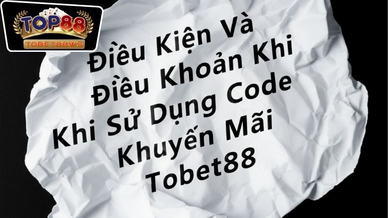 Điều Kiện Và Điều Khoản Khi Sử Dụng Code Khuyến Mãi Tobet88